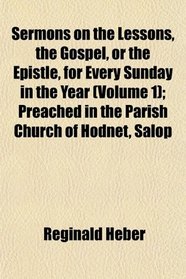 Sermons on the Lessons, the Gospel, or the Epistle, for Every Sunday in the Year (Volume 1); Preached in the Parish Church of Hodnet, Salop