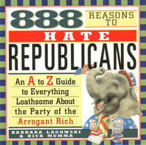 888 Reasons to Hate Republicans: An A to Z Guide to Everything Loathsome About the Party of the Arrogant Rich