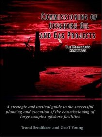 Commissioning of Offshore Oil and Gas Projects: The Manager's Handbook A strategic and tactical guide to the successful planning and execution of the commissioning of large complex offshore facilities