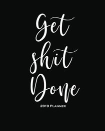 Get Shit Done-2019 Planner: Daily Weekly Monthly Planner Calendar, Journal Planner and Notebook, Agenda Schedule Organizer, Academic Student Planner, ... Women and Men (January 2019 to December 2019)