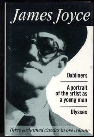 Dubliners, A portrait Of The Young Artist, Ulysses (Three Acclaimed Classics In One Volume)