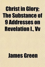 Christ in Glory; The Substance of 9 Addresses on Revelation I., Vv