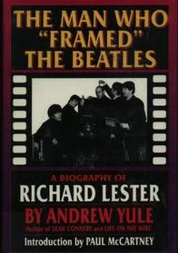 The Man Who Framed the Beatles : A Biography of Richard Lester