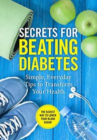 SECRETS FOR BEATING DIABETES Simple, Everyday Tips to Transform Your Health