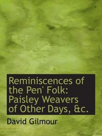 Reminiscences of the Pen' Folk: Paisley Weavers of Other Days, &c.