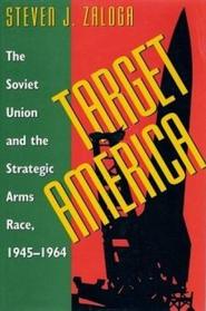 Target America: The Soviet Union and the Strategic Arms Race, 1945-1964
