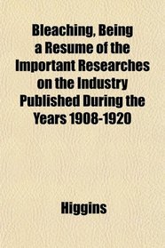 Bleaching, Being a Resum of the Important Researches on the Industry Published During the Years 1908-1920