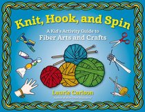 Knit, Hook, and Spin: A Kid's Activity Guide to Fiber Arts and Crafts