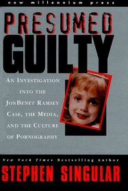 Presumed Guilty: An Investigation into the Jon Benet Ramsey Case, the Media, and the Culture of Pornography