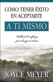 Como Tener Exito En Aceptarte a ti Mismo/ How to Succeed at Being Yourself: Hallando la confianza para alcanzar tu destino