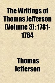 The Writings of Thomas Jefferson (Volume 3); 1781-1784