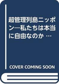 Cho kanri retto Nippon: Watakushitachi wa honto ni jiyu na no ka (Kappa books) (Japanese Edition)