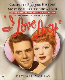 I Love Lucy : The Complete Picture History of the Most Popular TV Show Ever