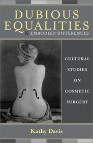 Dubious Equalities and Embodied Differences: Cultural Studies on Cosmetic Surgery (Explorations in Bioethics and the Medical Humanities)