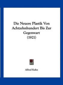Die Neuere Plastik Von Achtzehnhundert Bis Zur Gegenwart (1921) (German Edition)