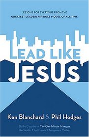 Lead Like Jesus: Lessons from the Greatest Leadership Role Model of All Time