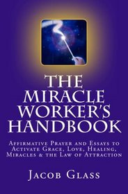 the Miracle Worker's Handbook: Affirmative Prayer and Essays to Activate Grace, Love, Healing, Miracles and the Law of Attraction