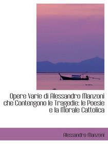 Opere Varie di Alessandro Manzoni che Contengono le Tragedie: le Poesie e la Morale Cattolica