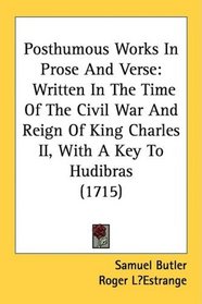 Posthumous Works In Prose And Verse: Written In The Time Of The Civil War And Reign Of King Charles II, With A Key To Hudibras (1715)