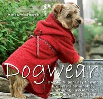 Dogwear: Over 30 Super Easy Sewing Projects: Fashionable, Functional, Fun Gear for Your Four-Legged Friend