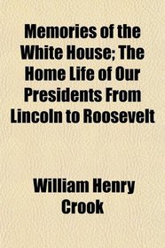 Memories of the White House; The Home Life of Our Presidents From Lincoln to Roosevelt