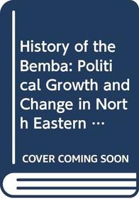 History of the Bemba: Political Growth and Change in North Eastern Zambia Before 1900