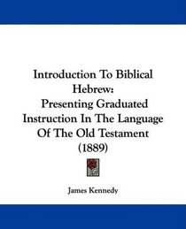 Introduction To Biblical Hebrew: Presenting Graduated Instruction In The Language Of The Old Testament (1889)