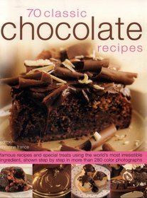 70 Chocolate Classics: Famous recipes and special treats using the world's most irresistible ingredient, shown step-by-step in over 250 color photographs