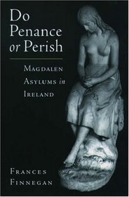 Do Penance or Perish: Magdalen Asylums in Ireland