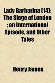 Lady Barbarina (14); The Siege of London ; an International Episode, and Other Tales