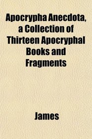 Apocrypha Anecdota, a Collection of Thirteen Apocryphal Books and Fragments
