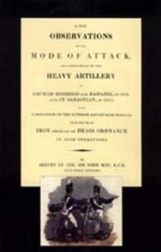 Few Observations on the Mode of Attack and Employment of the Heavy Artillery at Ciudad Rodrigo and Badajoz in 1812 and St. Sebastian in 1813