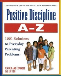 Positive Discipline A-Z, Revised and Expanded 2nd Edition: From Toddlers to Teens, 1001 Solutions to Everyday Parenting Problems