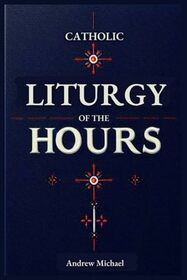 Catholic Liturgy of the Hours: Complete Guide to the Readings and Responsories Through the Liturgical year: Ordinary Time, Special Occasions and Everything In-between