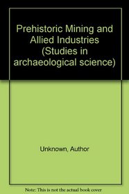 Prehistoric Mining and Allied Industries (Studies in archaeological science)
