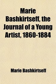 Marie Bashkirtseff, the Journal of a Young Artist, 1860-1884