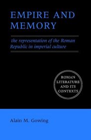Empire and Memory : The Representation of the Roman Republic in Imperial Culture (Roman Literature and its Contexts)