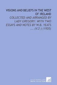 Visions and Beliefs in the West of Ireland: Collected and Arranged by Lady Gregory: With Two Essays and Notes by W.B. Yeats ... (V.2 ) (1920)