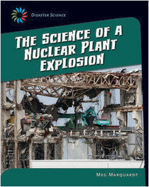 The Science of a Nuclear Plant Explosion (21st Century Skills Library: Disaster Science)