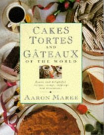 Cakes, Tortes and Gateaux of the World: Exotic and Delightful Recipes, Icings, Toppings and Decorations