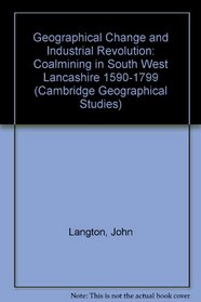 Geographical Change and Industrial Revolution: Coalmining in South West Lancashire 1590-1799 (Cambridge Geographical Studies)