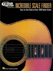 Incredible Scale Finder: Easy-To-Use Guide to over 1300 Guitar Scales (Guitar Method)