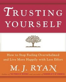 Trusting Yourself : How to Stop Feeling Overwhelmed and Live More Happily with Less Effort