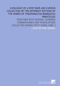 Catalogue of a Very Rare and Curious Collection of the Different Editions of the Works of Theophrastus Bombastus Paracelsus: Together With Several Hundred ... Collected During Fifty Years [1881 ]