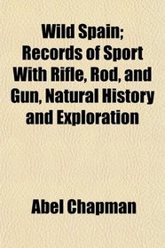 Wild Spain; Records of Sport With Rifle, Rod, and Gun, Natural History and Exploration