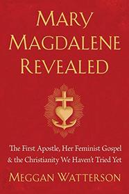 Mary Magdalene Revealed: The First Apostle, Her Feminist Gospel & the Christianity We Haven't Tried Yet