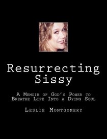Resurrecting Sissy: A Memoir of God's Power to Breathe Life Into a Dying Soul