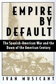 Empire by Default: The Spanish-American War and the Dawn of the American Century