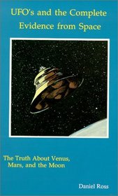 UFO's and the Complete Evidence from Space : The Truth About Venus Mars and the Moon