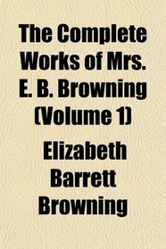 The Complete Works of Mrs. E. B. Browning (Volume 1)
